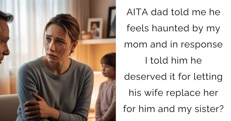 AITA dad told me he feels haunted by my mom and in response I told him he deserved it for letting his wife replace her for him and my sister?