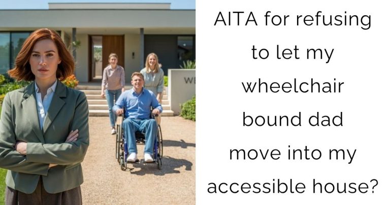 AITA for refusing to let my wheelchair bound dad move into my accessible house?