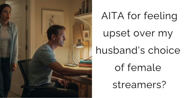 AITA for feeling upset over my husband’s choice of female streamers?