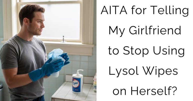 AITA for Telling My Girlfriend to Stop Using Lysol Wipes on Herself?