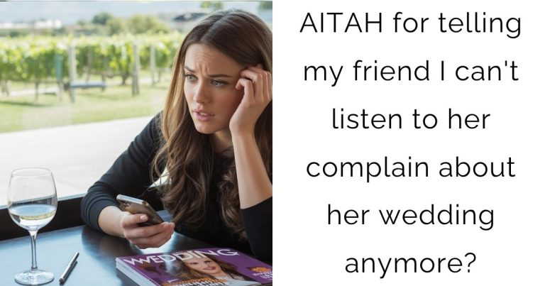 AITAH for telling my friend I can’t listen to her complain about her wedding anymore?