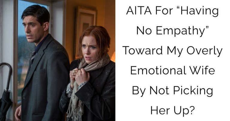 AITA For “Having No Empathy” Toward My Overly Emotional Wife By Not Picking Her Up?