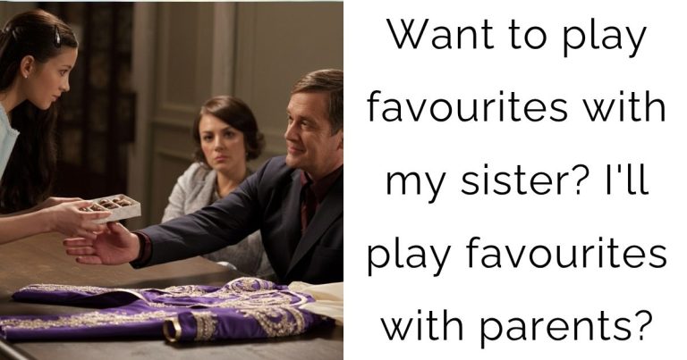 Want to play favourites with my sister? I’ll play favourites with parents?
