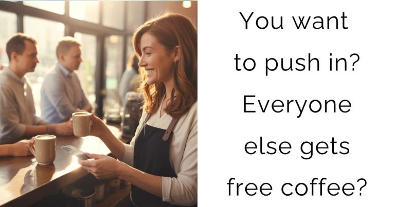 You want to push in? Everyone else gets free coffee?