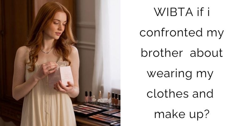 WIBTA if i confronted my brother about wearing my clothes and make up?