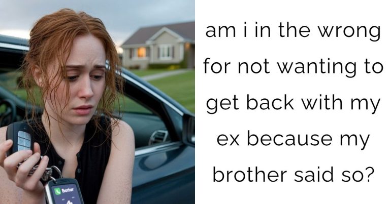 am i in the wrong for not wanting to get back with my ex because my brother said so?
