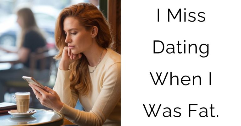 I Miss Dating When I Was Fat.