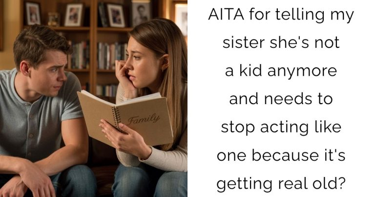 AITA for telling my sister she’s not a kid anymore and needs to stop acting like one because it’s getting real old?
