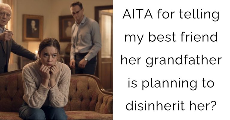 AITA for telling my best friend her grandfather is planning to disinherit her?