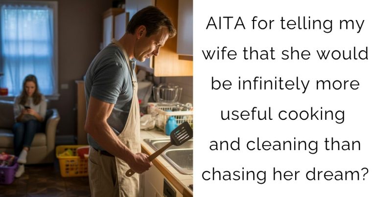 AITA for telling my wife that she would be infinitely more useful cooking and cleaning than chasing her dream?