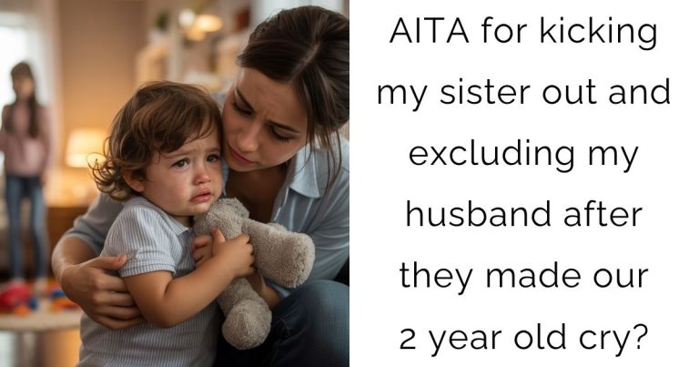 AITA for kicking my sister out and excluding my husband after they made our 2 year old cry?