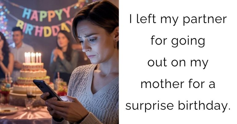 I left my partner for going out on my mother for a surprise birthday.