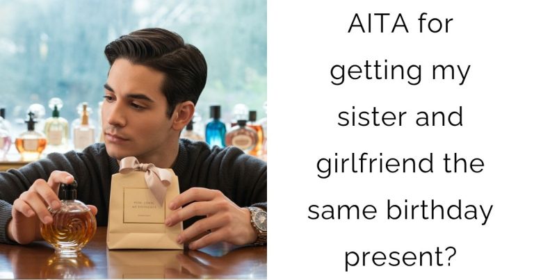 AITA for getting my sister and girlfriend the same birthday present?