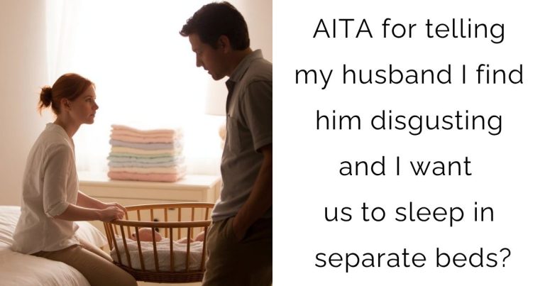 AITA for telling my husband I find him disgusting and I want us to sleep in separate beds?
