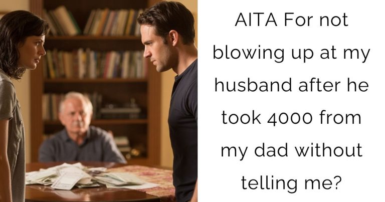 AITA For not blowing up at my husband after he took 4000 from my dad without telling me?