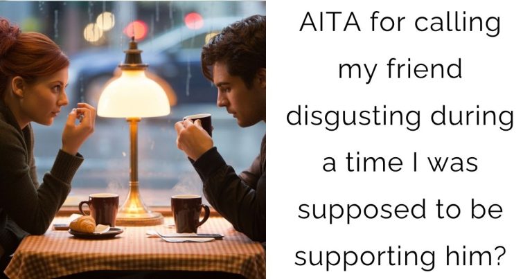 AITA for calling my friend disgusting during a time I was supposed to be supporting him?
