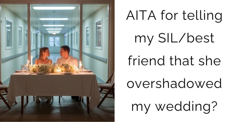 AITA for telling my SIL/best friend that she overshadowed my wedding?