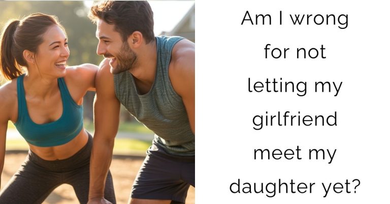 Am I wrong for not letting my girlfriend meet my daughter yet?