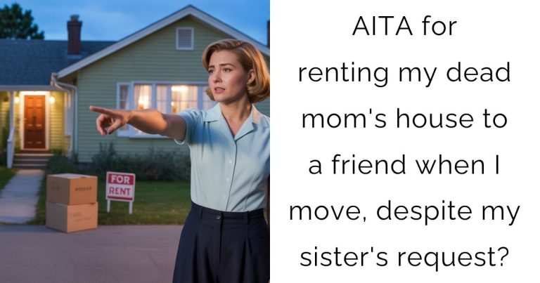 AITA for renting my dead mom’s house to a friend when I move, despite my sister’s request?