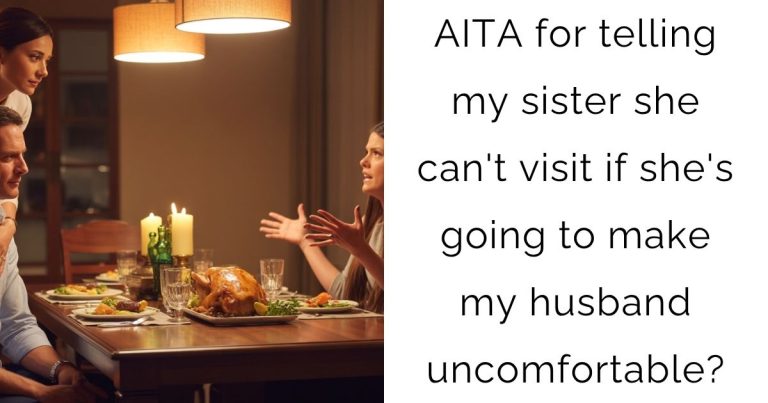 AITA for telling my sister she can’t visit if she’s going to make my husband uncomfortable?