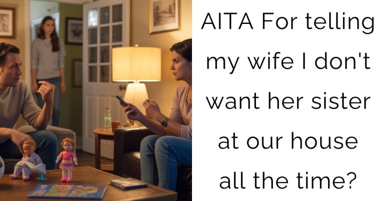 AITA For telling my wife I don’t want her sister at our house all the time?