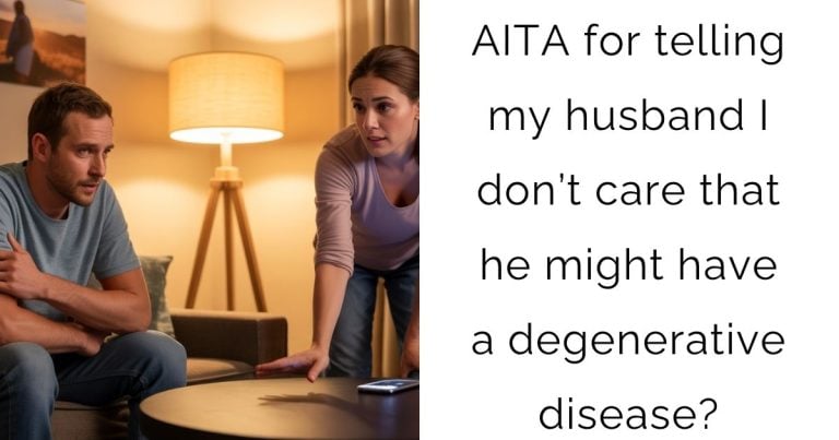 AITA for telling my husband I don’t care that he might have a degenerative disease?