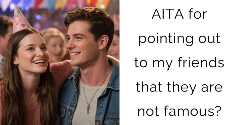 AITA for pointing out to my friends that they are not famous?