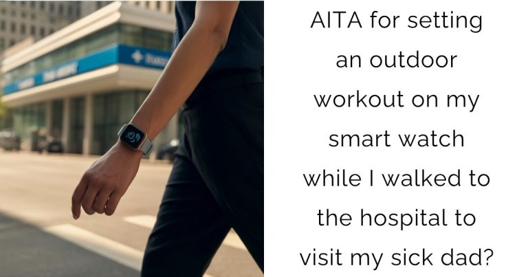 AITA for setting an outdoor workout on my smart watch while I walked to the hospital to visit my sick dad?