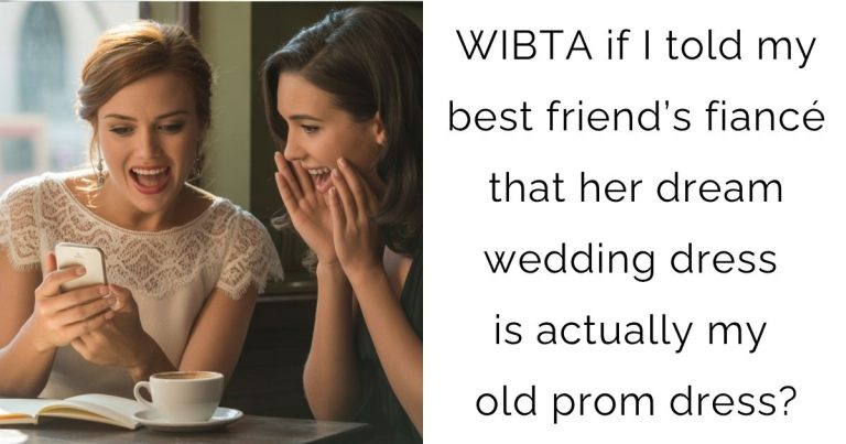 WIBTA if I told my best friend’s fiancé that her dream wedding dress is actually my old prom dress?