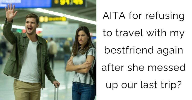 AITA for refusing to travel with my bestfriend again after she messed up our last trip?