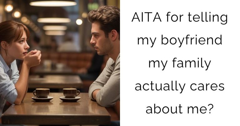 AITA for telling my boyfriend my family actually cares about me?