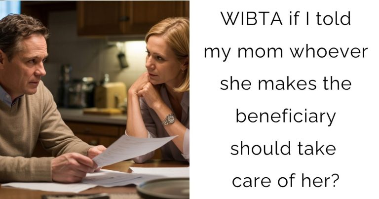 WIBTA if I told my mom whoever she makes the beneficiary should take care of her?