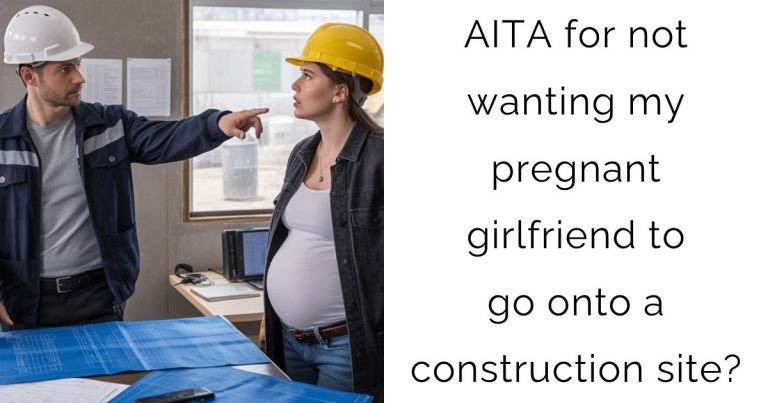 AITA for not wanting my pregnant girlfriend to go onto a construction site?