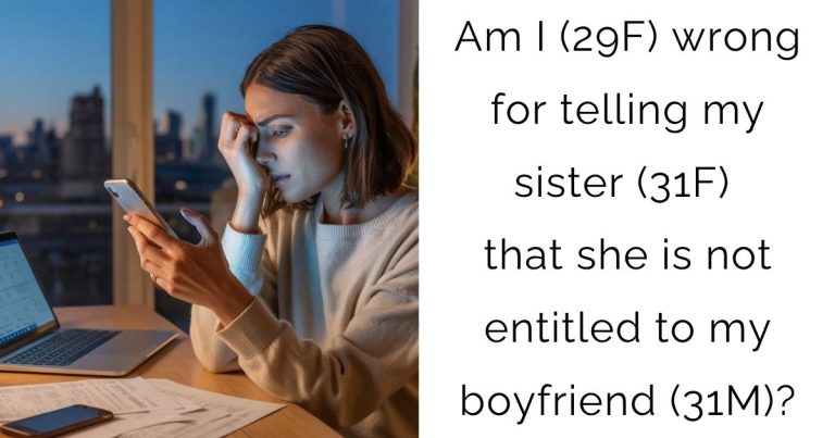 Am I (29F) wrong for telling my sister (31F) that she is not entitled to my boyfriend (31M)?