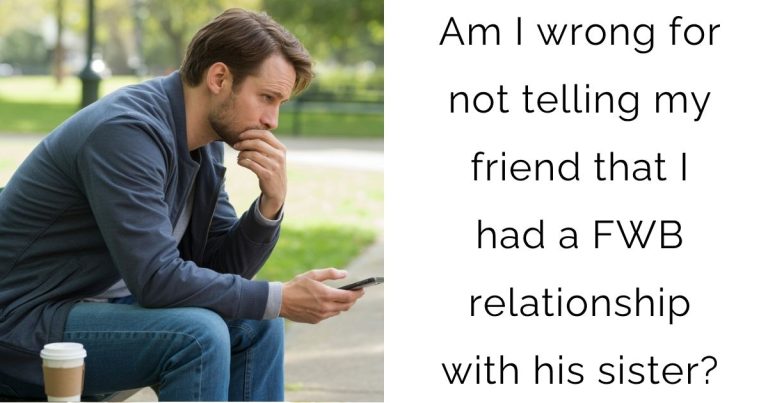 Am I wrong for not telling my friend that I had a FWB relationship with his sister?