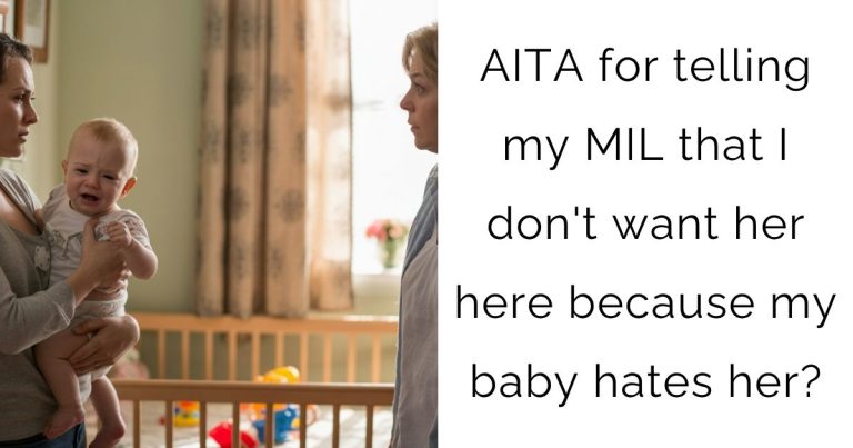 AITA for telling my MIL that I don’t want her here because my baby hates her?