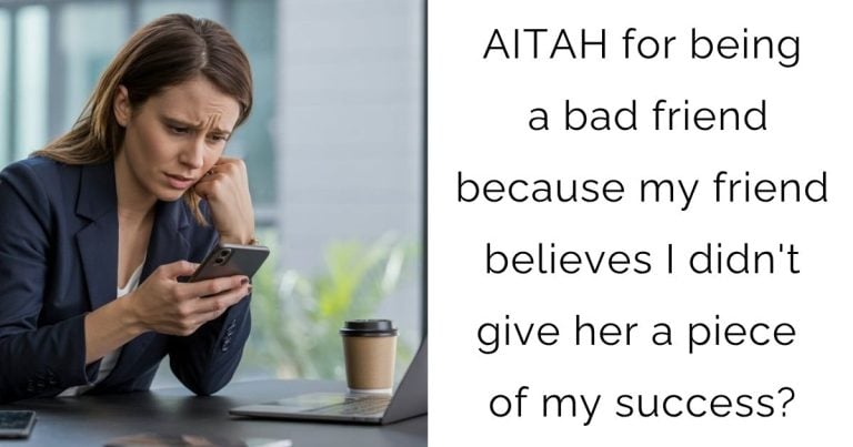 AITAH for being a bad friend because my friend believes I didn’t give her a piece of my success?
