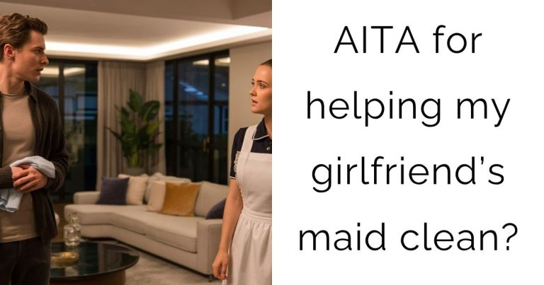 AITA for helping my girlfriend’s maid clean?