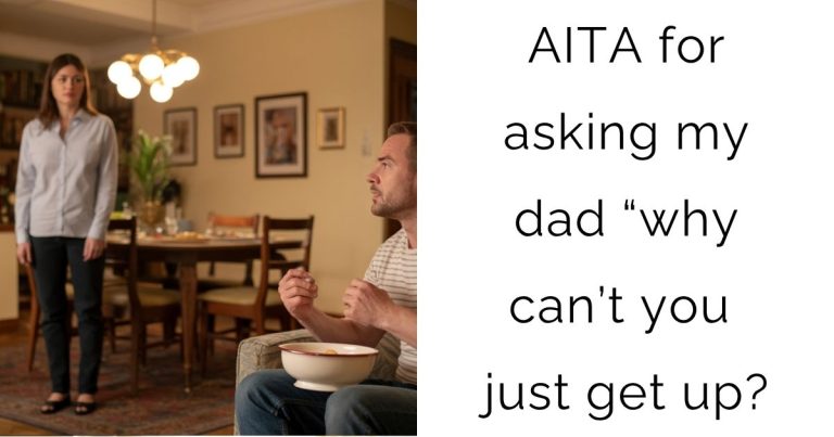 AITA for asking my dad “why can’t you just get up?