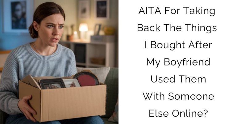 AITA For Taking Back The Things I Bought After My Boyfriend Used Them With Someone Else Online?