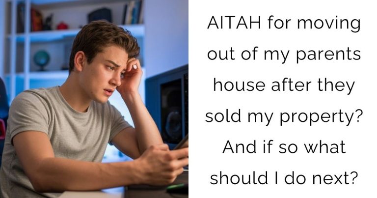 AITAH for moving out of my parents house after they sold my property? And if so what should I do next?