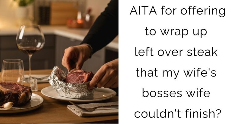 AITA for offering to wrap up left over steak that my wife’s bosses wife couldn’t finish?