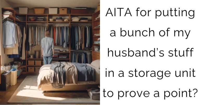 AITA for putting a bunch of my husband’s stuff in a storage unit to prove a point?