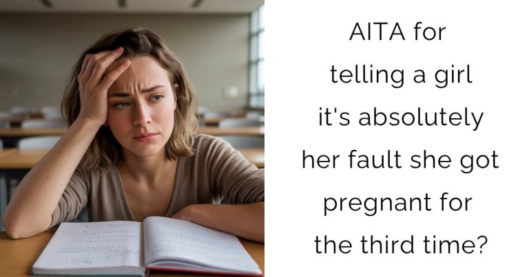 AITA for telling a girl it’s absolutely her fault she got pregnant for the third time?