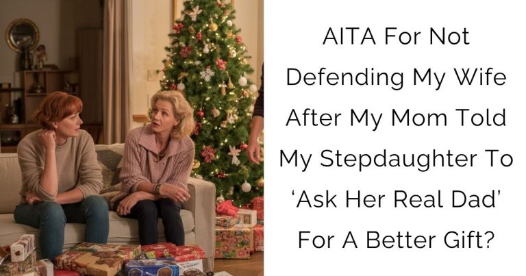 AITA For Not Defending My Wife After My Mom Told My Stepdaughter To ‘Ask Her Real Dad’ For A Better Gift?