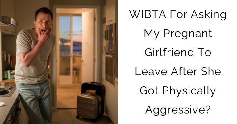 WIBTA For Asking My Pregnant Girlfriend To Leave After She Got Physically Aggressive?