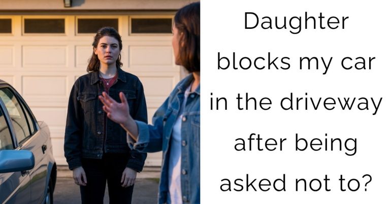 Daughter blocks my car in the driveway after being asked not to?