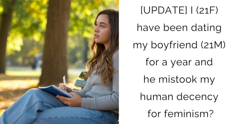 [UPDATE] I (21F) have been dating my boyfriend (21M) for a year and he mistook my human decency for feminism?