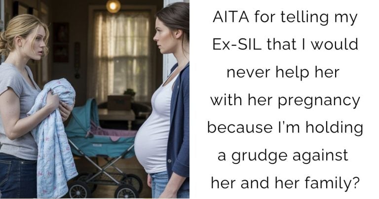 AITA for telling my Ex-SIL that I would never help her with her pregnancy because I’m holding a grudge against her and her family?