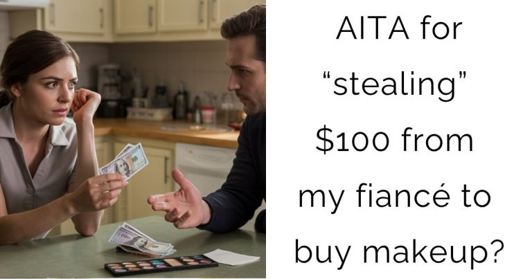 AITA for “stealing” $100 from my fiancé to buy makeup?